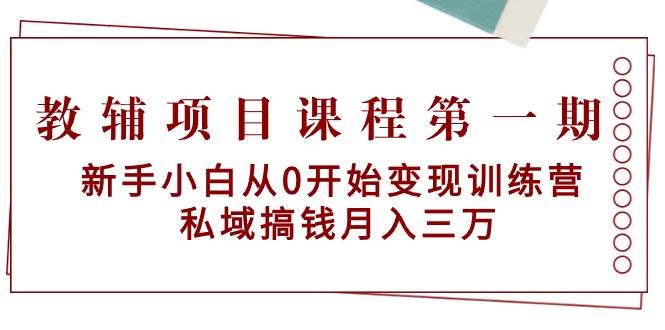 教辅项目课程第一期：新手小白从0开始变现训练营  私域搞钱月入三万-创途网