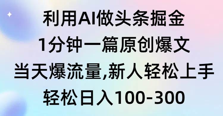 利用AI做头条掘金，1分钟一篇原创爆文，当天爆流量，新人轻松上手-创途网