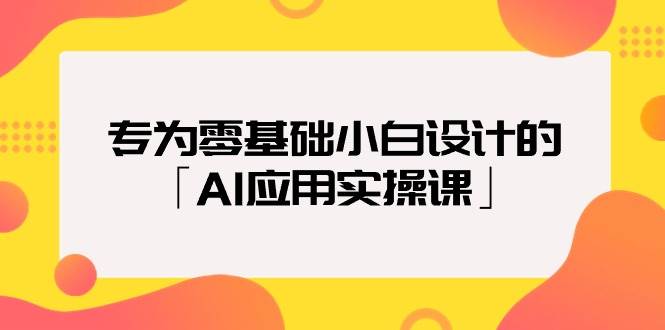 专为零基础小白设计的「AI应用实操课」-创途网