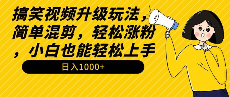 搞笑视频升级玩法,简单混剪,轻松涨粉,小白也能上手,日入1000+教程+素材-创途网
