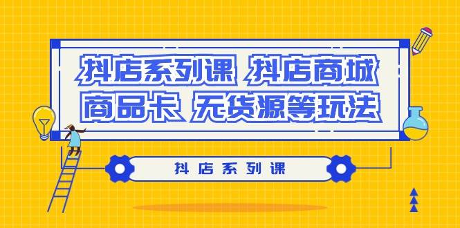 抖店系列课，抖店商城、商品卡、无货源等玩法-创途网