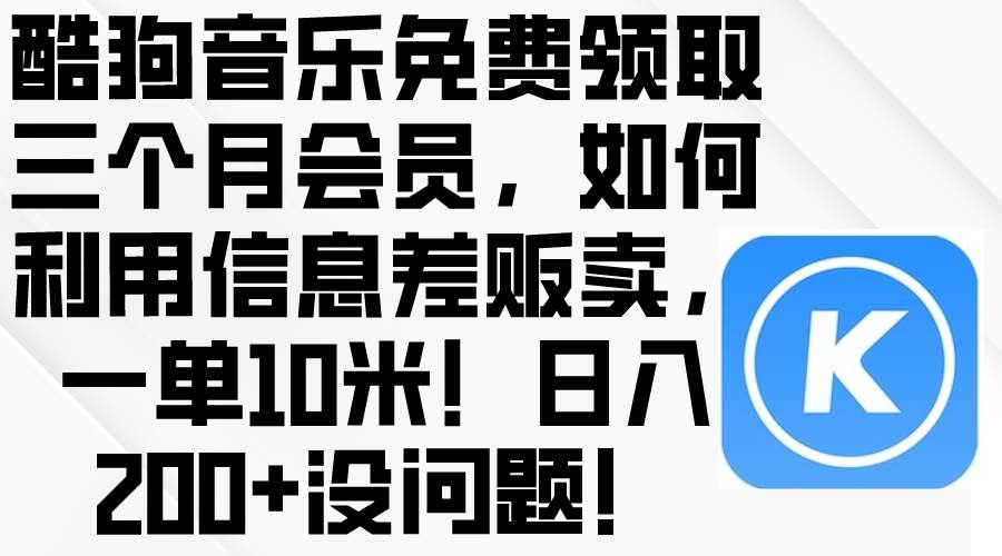 酷狗音乐免费领取三个月会员，利用信息差贩卖，一单10米！日入200+没问题-创途网
