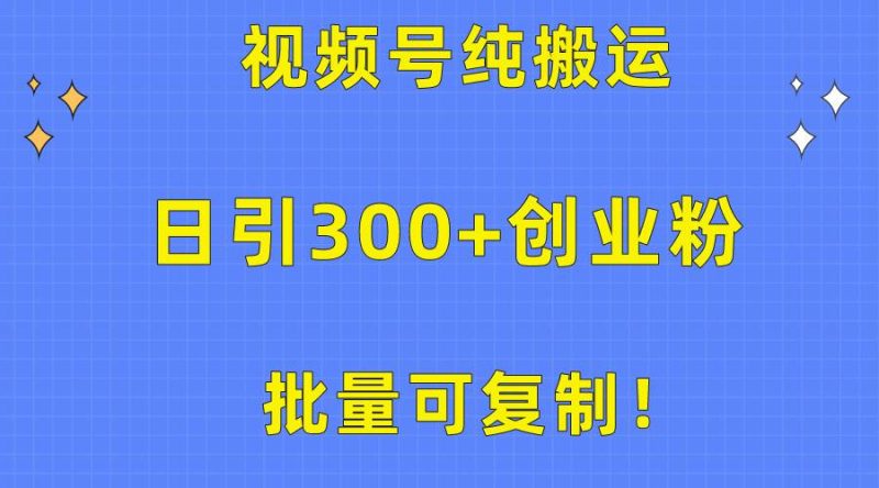 批量可复制！视频号纯搬运日引300+创业粉教程！-创途网