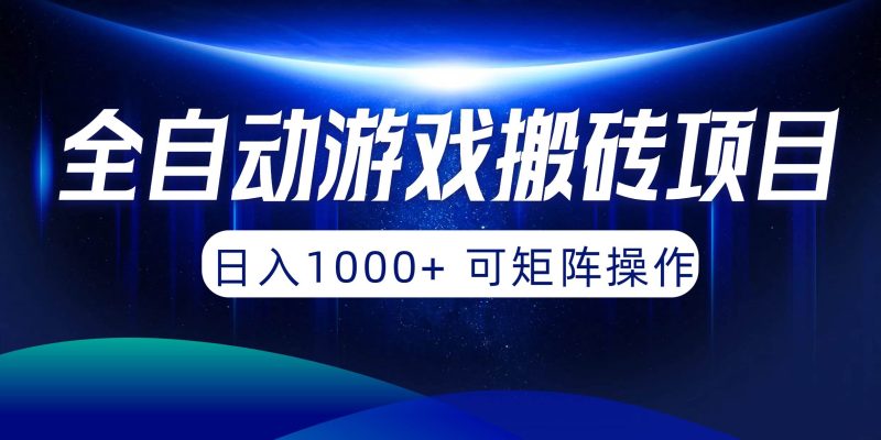 全自动游戏搬砖项目，日入1000+ 可矩阵操作-创途网