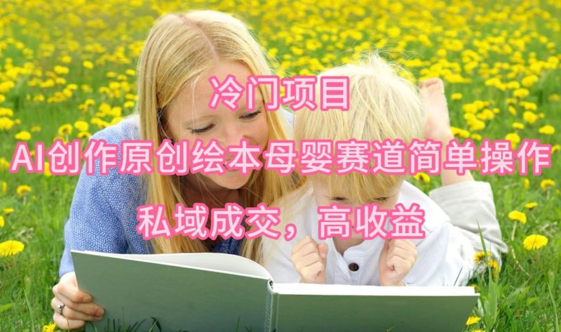 冷门项目,AI创作原创绘本母婴赛道简单操作,私域成交,高收益-创途网
