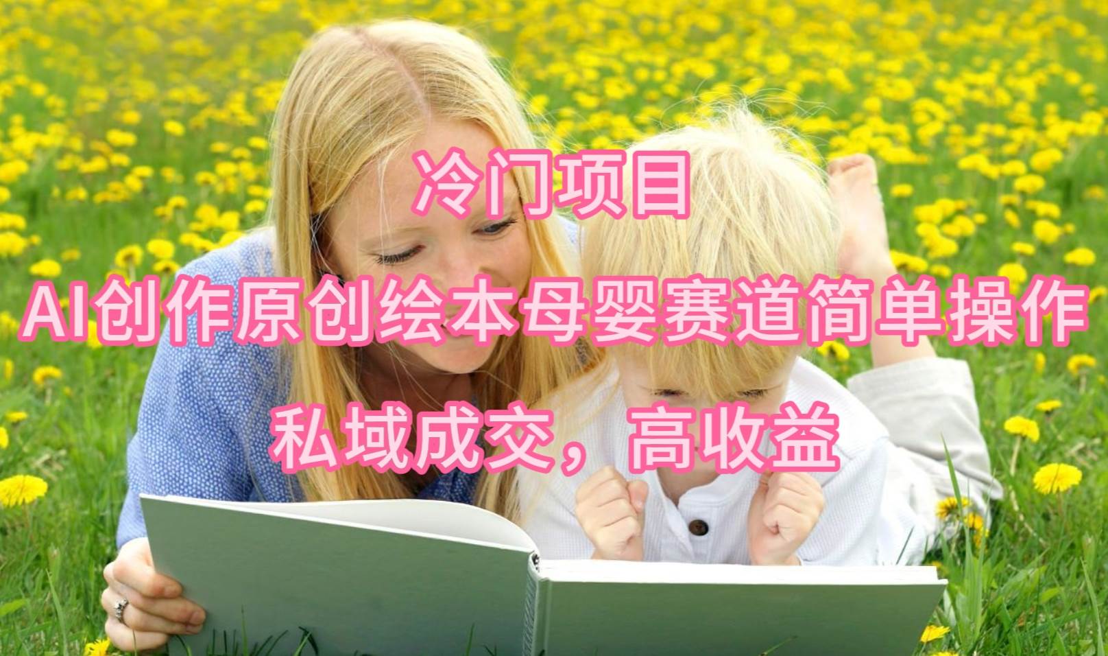 冷门项目，AI创作原创绘本母婴赛道简单操作，私域成交，高收益-创途网