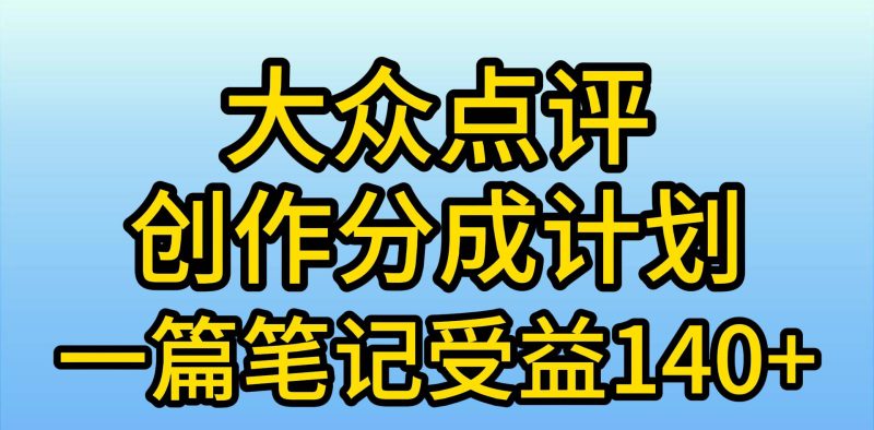 大众点评创作分成，一篇笔记收益140+，新风口第一波，作品制作简单，小…-创途网