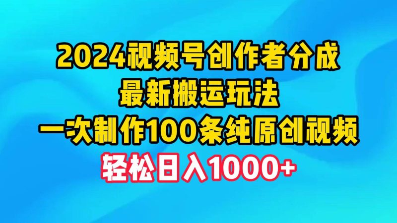 2024视频号创作者分成，最新搬运玩法，一次制作100条纯原创视频，日入1000+-创途网