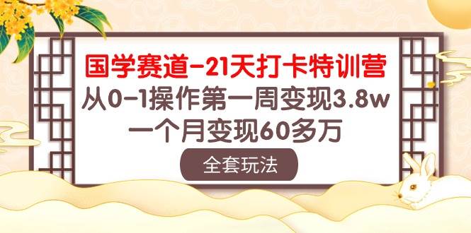 国学 赛道-21天打卡特训营：从0-1操作第一周变现3.8w，一个月变现60多万-创途网