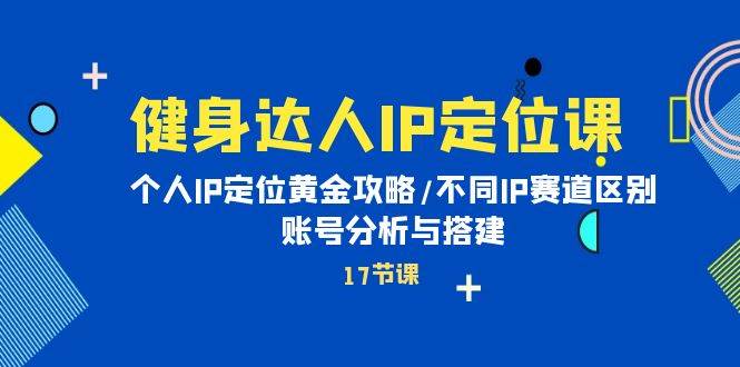 健身达人IP定位课：个人IP定位黄金攻略/不同IP赛道区别/账号分析与搭建-创途网
