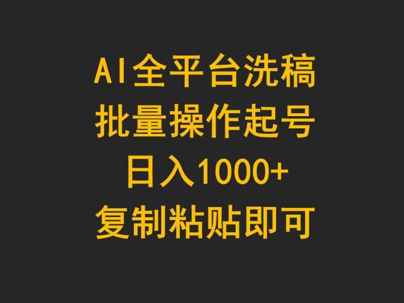AI全平台洗稿，批量操作起号日入1000+复制粘贴即可-创途网