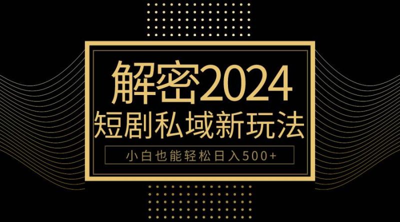 10分钟教会你2024玩转短剧私域变现，小白也能轻松日入500+-创途网