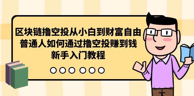 区块链撸空投从小白到财富自由，普通人如何通过撸空投赚钱，新手入门教程-创途网