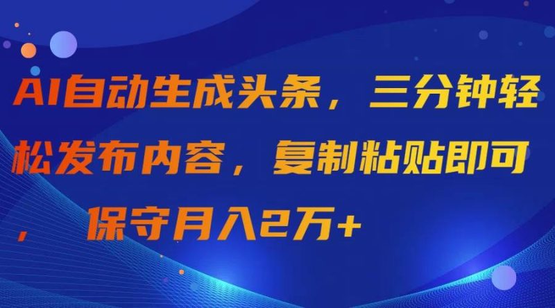 AI自动生成头条，三分钟轻松发布内容，复制粘贴即可， 保守月入2万+-创途网