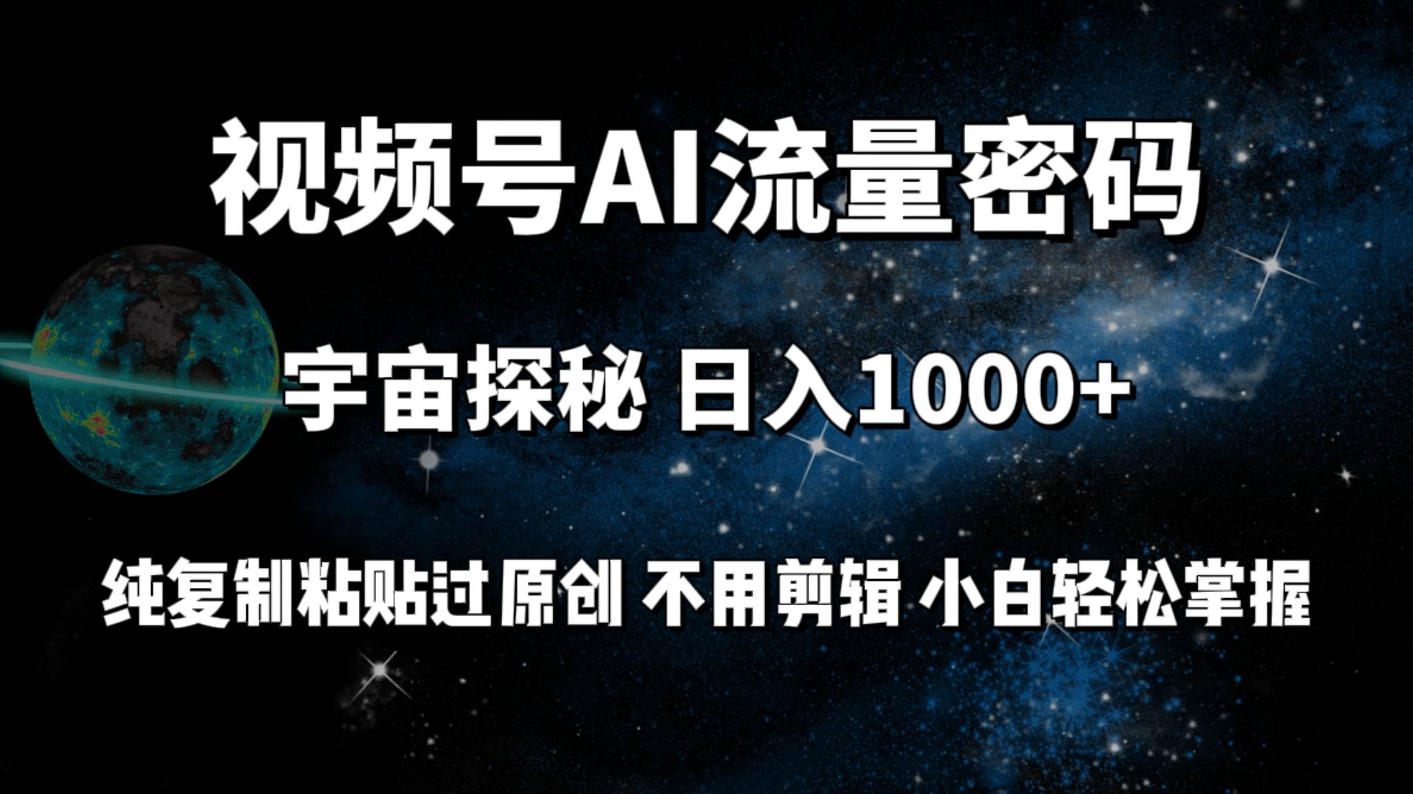 视频号流量密码宇宙探秘，日入100+纯复制粘贴原 创，不用剪辑 小白轻松上手-创途网