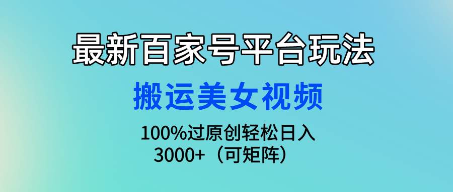 最新百家号平台玩法，搬运美女视频100%过原创大揭秘，轻松日入3000+（可…-创途网