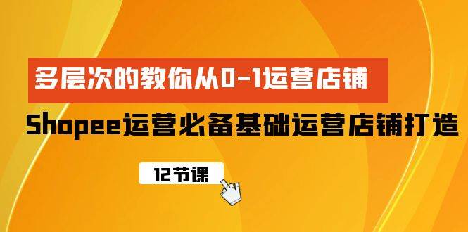 Shopee-运营必备基础运营店铺打造，多层次的教你从0-1运营店铺-创途网