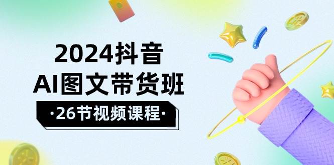 2024抖音AI图文带货班：在这个赛道上  乘风破浪 拿到好效果（26节课）-创途网