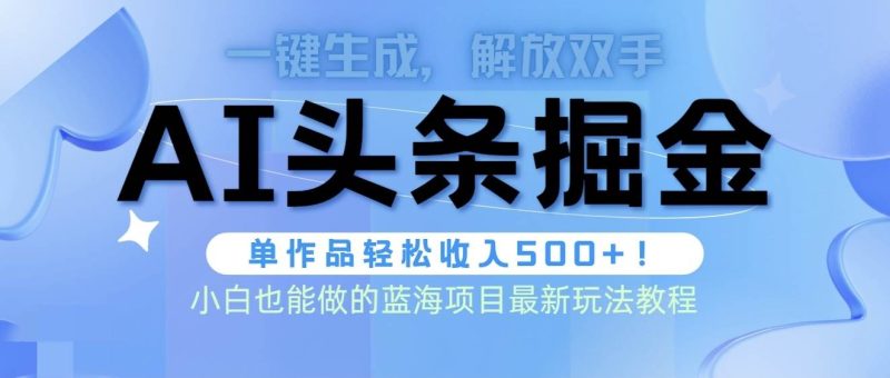 头条AI掘金术最新玩法,全AI制作无需人工修稿,一键生成单篇文章收益500+-创途网
