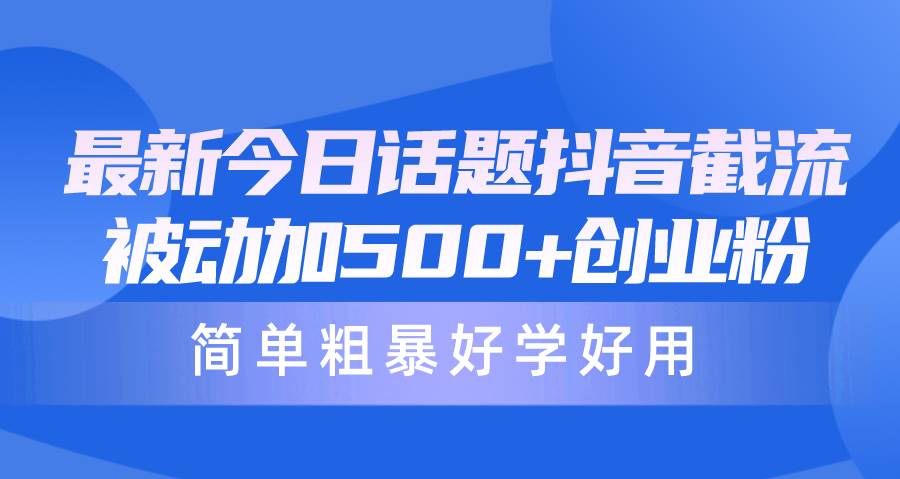 最新今日话题抖音截流，每天被动加500+创业粉，简单粗暴好学好用-创途网