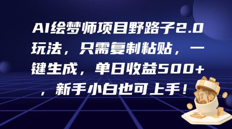 AI绘梦师项目野路子2.0玩法,只需复制粘贴,一键生成,单日收益500+,新…-创途网