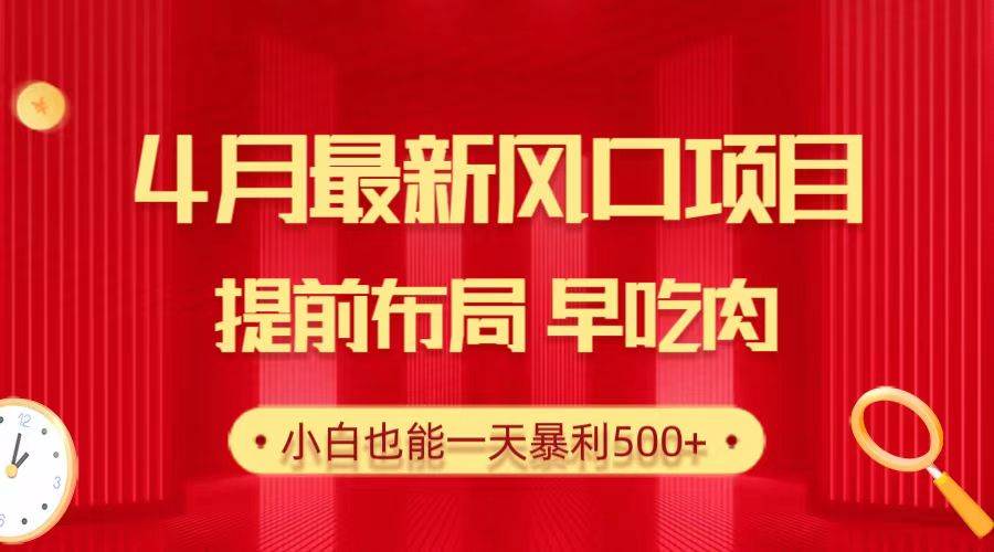 28.4月最新风口项目，提前布局早吃肉，小白也能一天暴利500+-创途网
