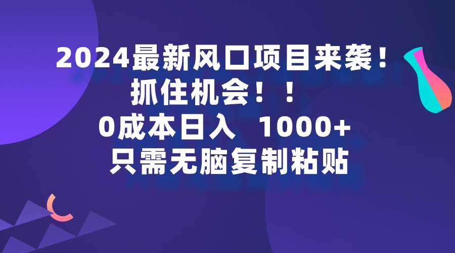2024最新风口项目来袭，抓住机会，0成本一部手机日入1000+，只需无脑复…-创途网