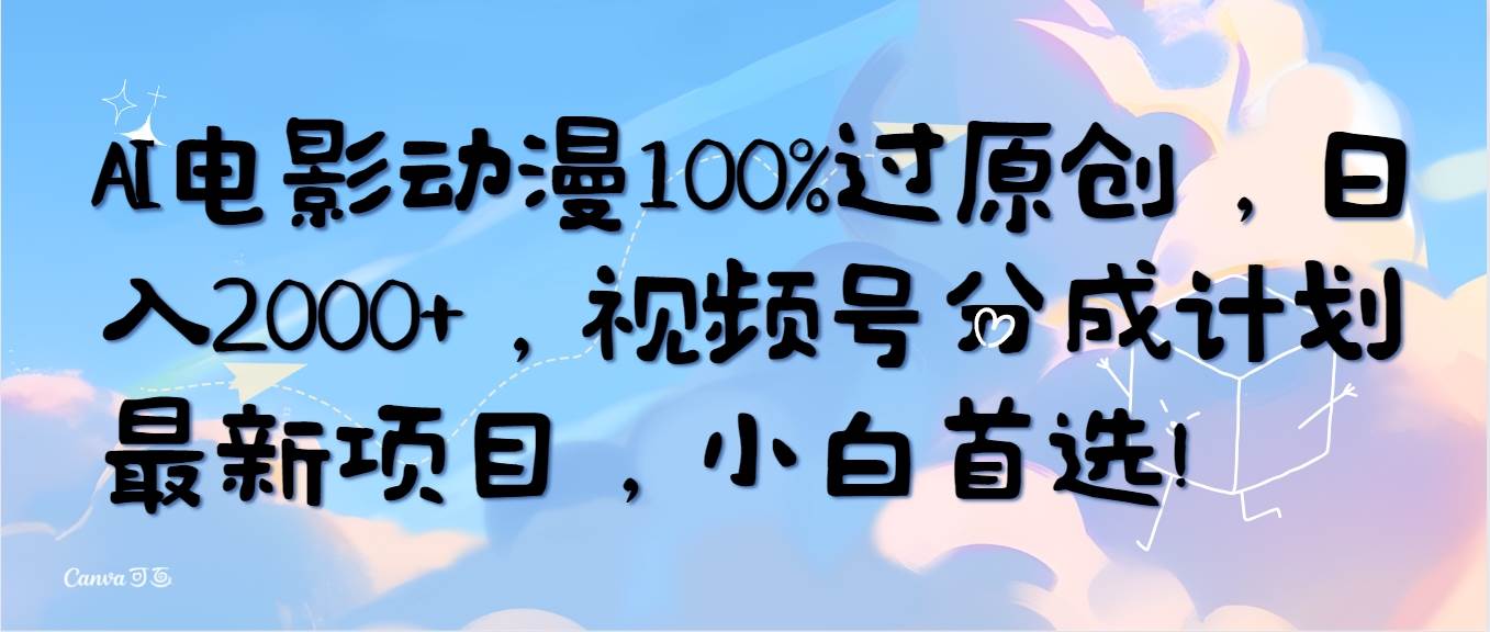 AI电影动漫100%过原创，日入2000+，视频号分成计划最新项目，小白首选！-创途网