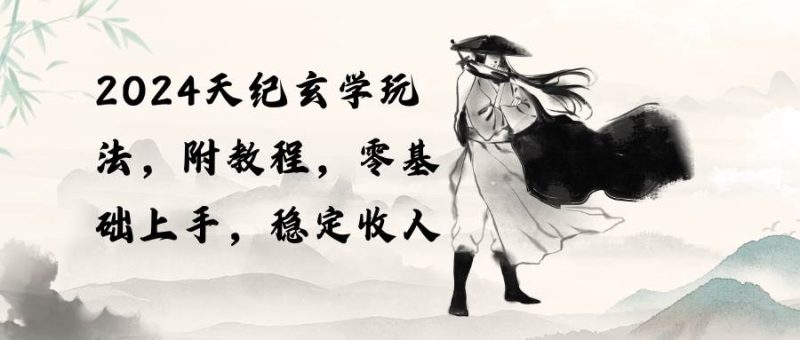 2024天纪玄学玩法,零基础上手,稳定收入(教程+工具)-创途网