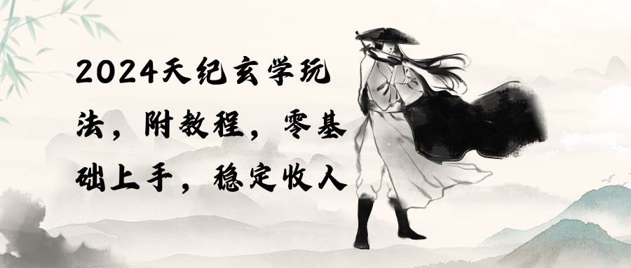 2024天纪玄学玩法，零基础上手，稳定收入（教程+工具）-创途网