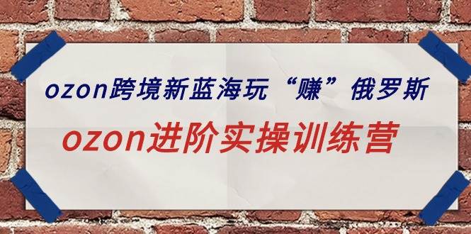 ozon跨境新蓝海玩“赚”俄罗斯，ozon进阶实操训练营-创途网