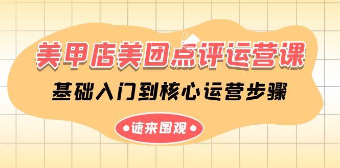 美甲店-美团点评运营课，基础入门到核心运营步骤（14节课）-创途网