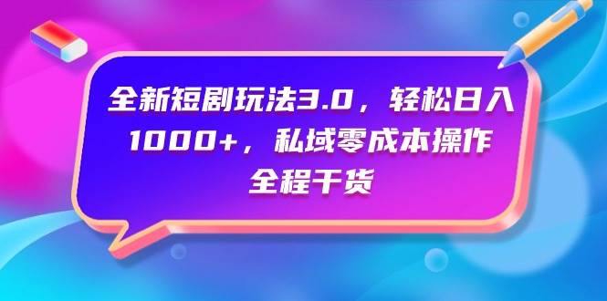 全新短剧玩法3.0，轻松日入1000+，私域零成本操作，全程干货-创途网