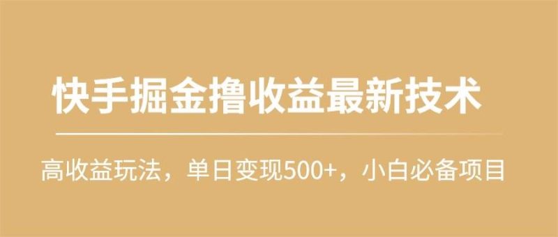 快手掘金撸收益最新技术，高收益玩法，单日变现500+，小白必备项目-创途网