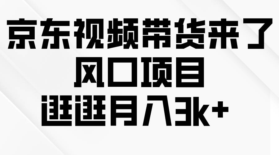 京东短视频带货来了，风口项目，逛逛月入3k+-创途网