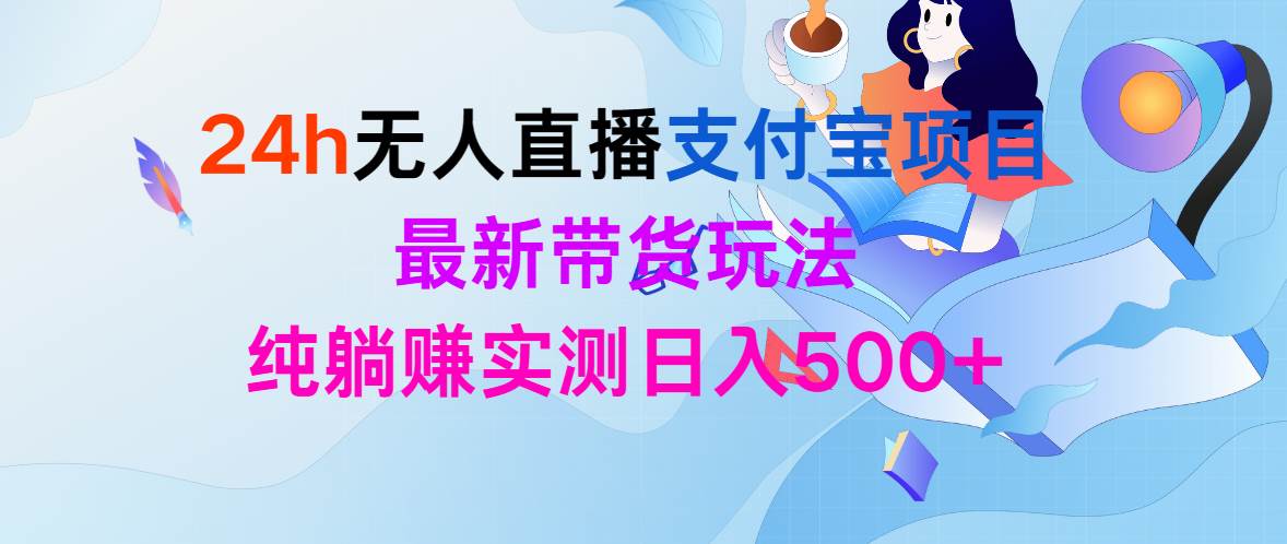 24h无人直播支付宝项目，最新带货玩法，纯躺赚实测日入500+-创途网