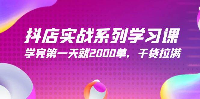 抖店实战系列学习课，学完第一天就2000单，干货拉满（245节课）-创途网