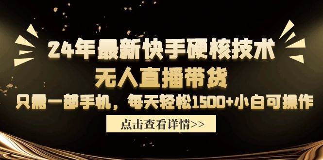 24年最新快手硬核技术无人直播带货，只需一部手机 每天轻松1500+小白可操作-创途网
