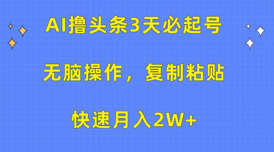 AI撸头条3天必起号，无脑操作3分钟1条，复制粘贴快速月入2W+-创途网