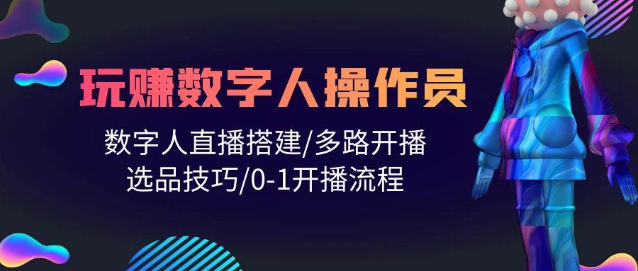 人人都能玩赚数字人操作员 数字人直播搭建/多路开播/选品技巧/0-1开播流程-创途网