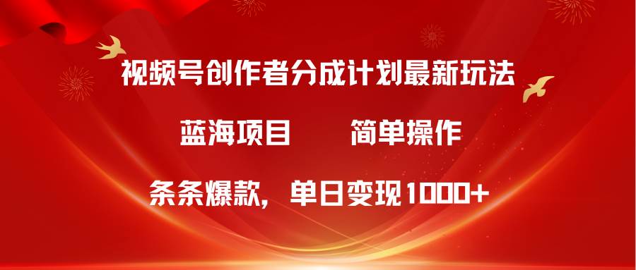 视频号创作者分成5.0，最新方法，条条爆款，简单无脑，单日变现1000+-创途网