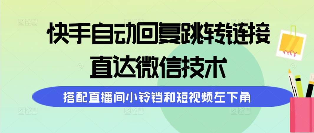 快手自动回复跳转链接，直达微信技术，搭配直播间小铃铛和短视频左下角-创途网