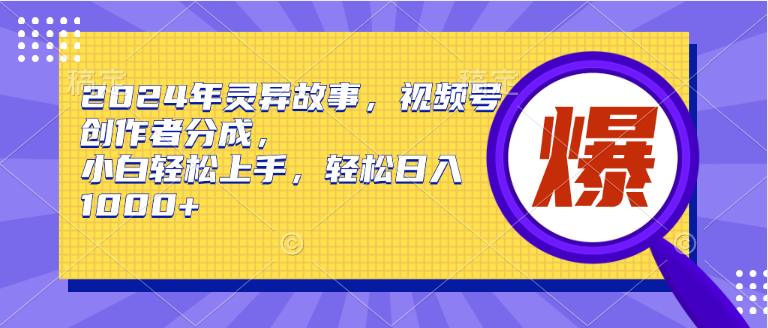 2024年灵异故事，视频号创作者分成，小白轻松上手，轻松日入1000+-创途网