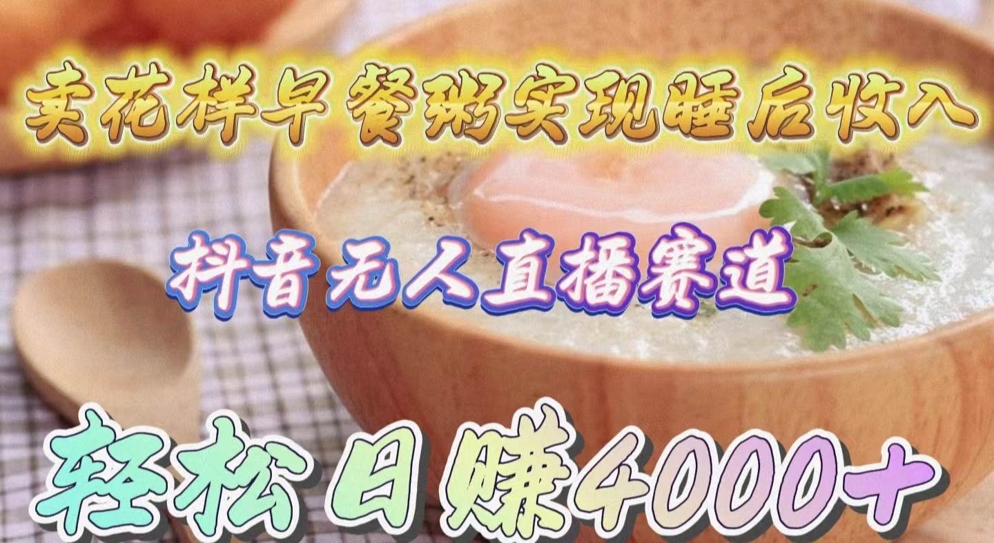 卖花样早餐粥实现睡后收入！抖音无人直播新赛道，轻松日赚4000+-创途网