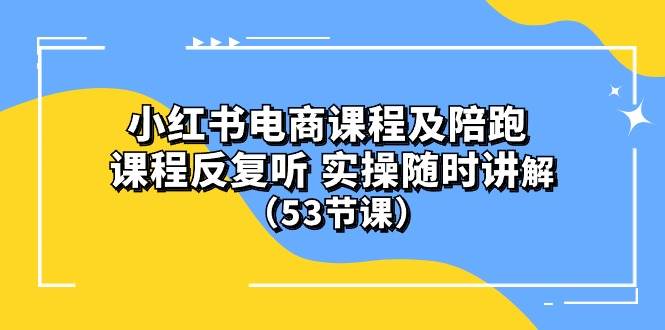 小红书电商课程陪跑课 课程反复听 实操随时讲解 （53节课）-创途网