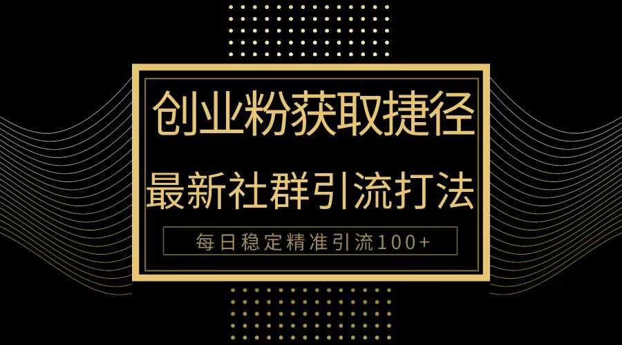 创业粉捷径！最新被动引流方法大揭秘，实现每日100+精准引流-创途网