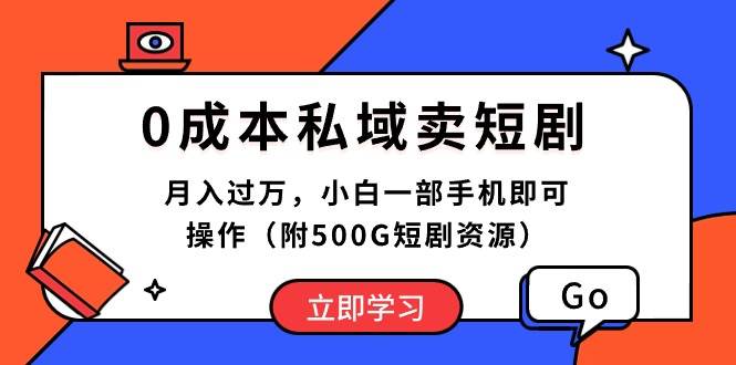 0成本私域卖短剧，月入过万，小白一部手机即可操作（附500G短剧资源）-创途网