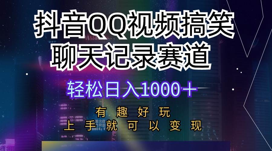 抖音QQ视频搞笑聊天记录赛道 有趣好玩 新手上手就可以变现 轻松日入1000+-创途网