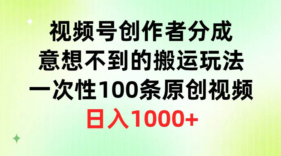 视频号创作者分成，意想不到的搬运玩法，一次性100条原创视频，日入1000+-创途网