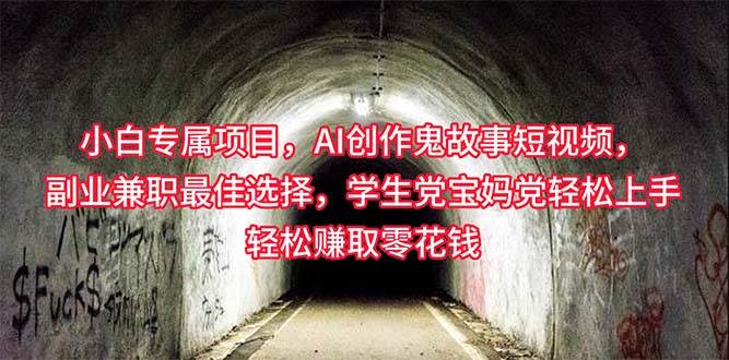 小白专属，AI创作灵异故事短视频，副业兼职最佳选择，学生党宝妈党轻松…-创途网